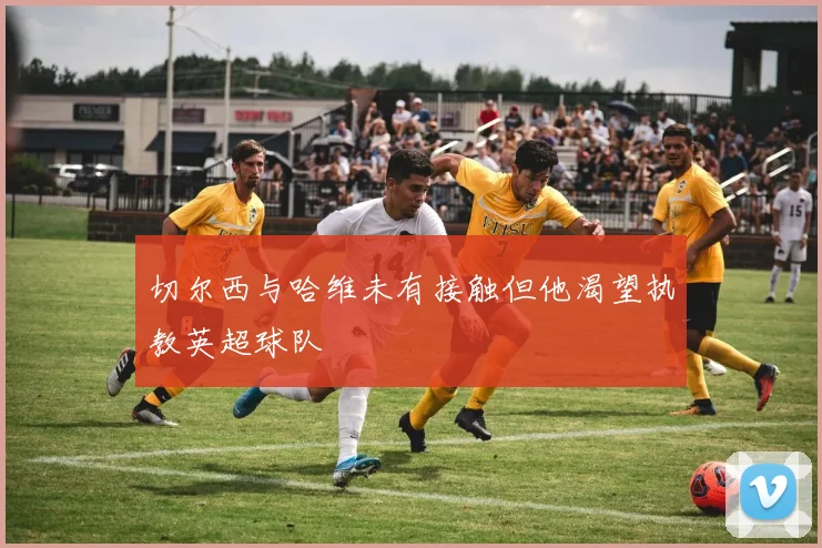 切尔西与哈维未有接触但他渴望执教英超球队