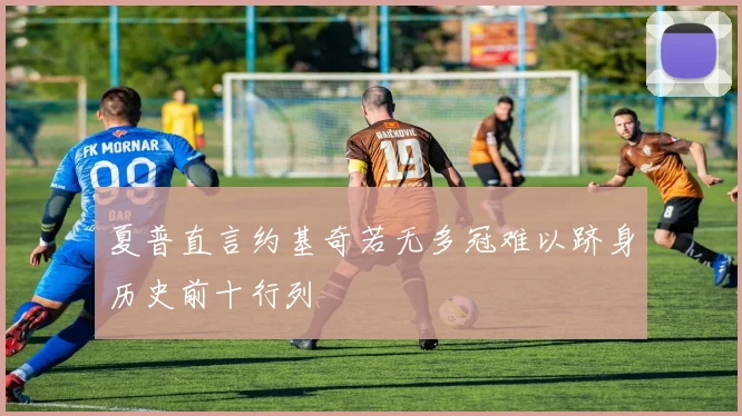 夏普直言约基奇若无多冠难以跻身历史前十行列