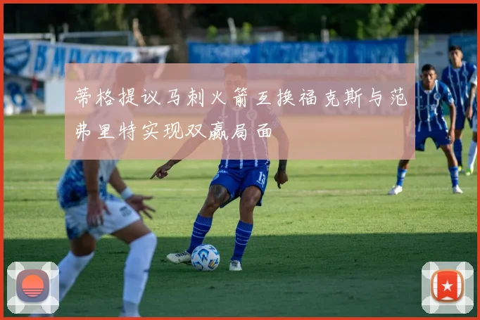 蒂格提议马刺火箭互换福克斯与范弗里特实现双赢局面
