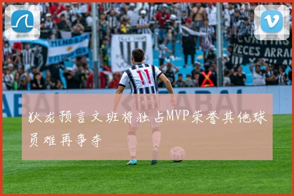 狄龙预言文班将独占MVP荣誉其他球员难再争夺