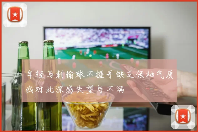 年轻马刺输球不握手缺乏领袖气质我对此深感失望与不满
